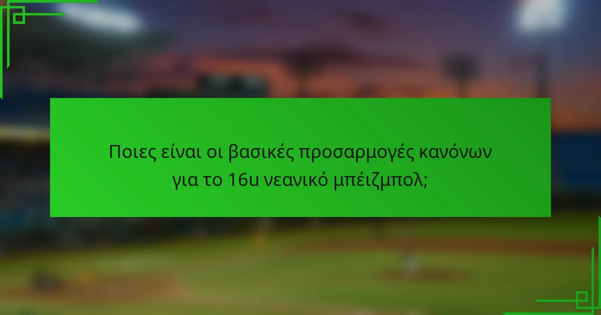 Ποιες είναι οι βασικές προσαρμογές κανόνων για το 16u νεανικό μπέιζμπολ;