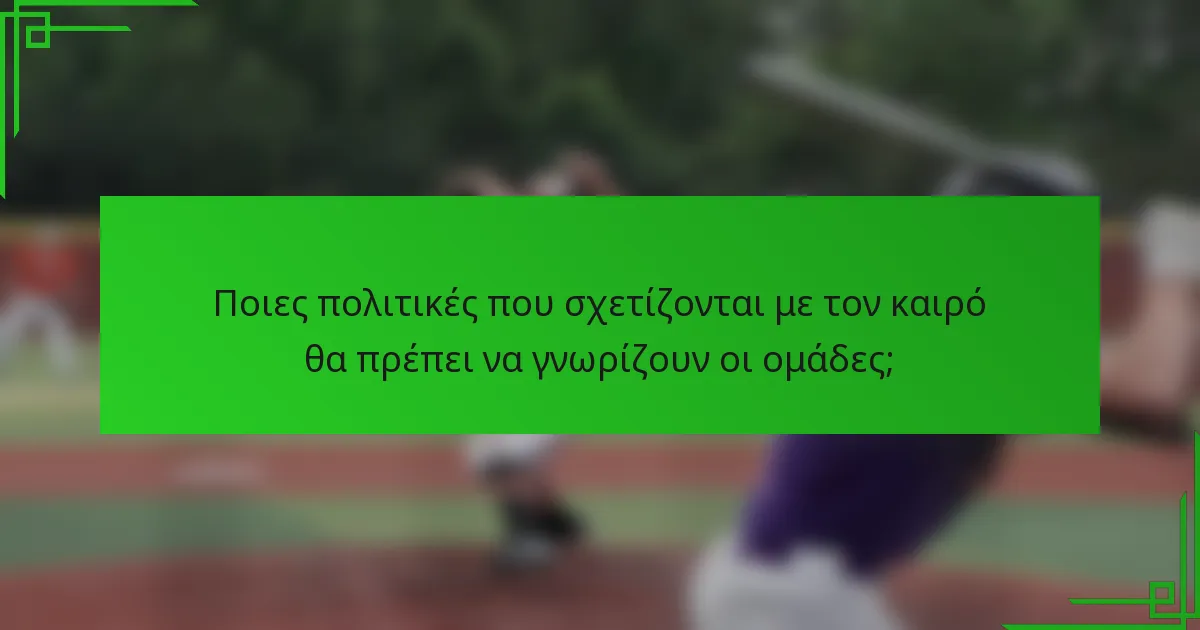 Ποιες πολιτικές που σχετίζονται με τον καιρό θα πρέπει να γνωρίζουν οι ομάδες;