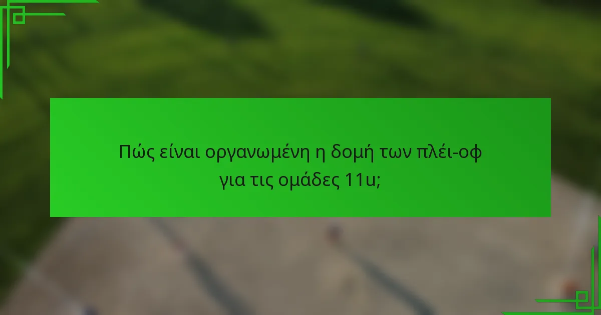 Πώς είναι οργανωμένη η δομή των πλέι-οφ για τις ομάδες 11u;